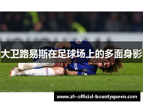 大卫路易斯在足球场上的多面身影 大卫路易斯在足球场上的多面身影