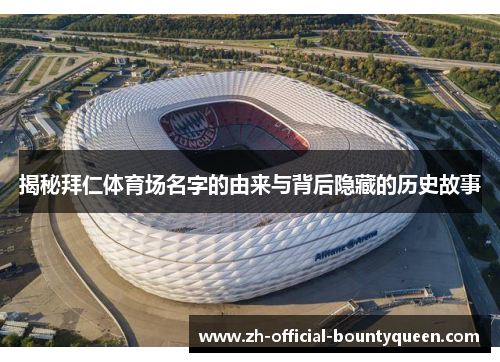 揭秘拜仁体育场名字的由来与背后隐藏的历史故事