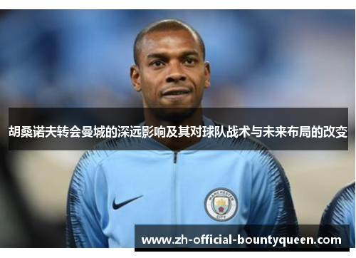 胡桑诺夫转会曼城的深远影响及其对球队战术与未来布局的改变 胡桑诺夫转会曼城的深远影响及其对球队战术与未来布局的改变