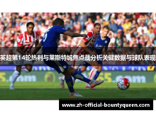 英超第14轮热刺与莱斯特城焦点战分析关键数据与球队表现 英超第14轮热刺与莱斯特城焦点战分析关键数据与球队表现