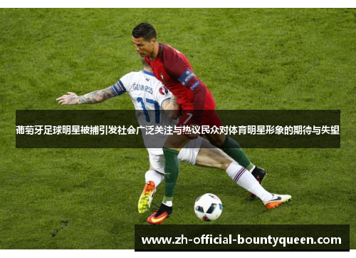 葡萄牙足球明星被捕引发社会广泛关注与热议民众对体育明星形象的期待与失望