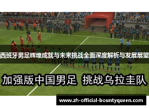 西班牙男足辉煌成就与未来挑战全面深度解析与发展展望 西班牙男足辉煌成就与未来挑战全面深度解析与发展展望