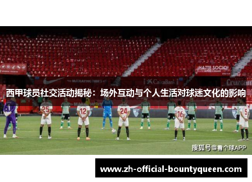西甲球员社交活动揭秘:场外互动与个人生活对球迷文化的影响 西甲球员社交活动揭秘:场外互动与个人生活对球迷文化的影响