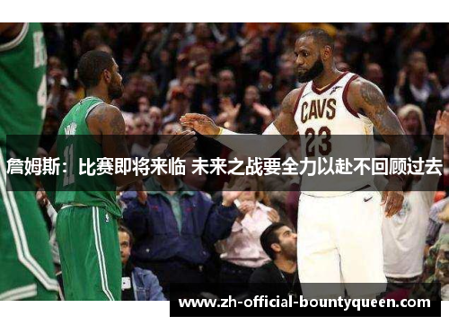 詹姆斯：比赛即将来临 未来之战要全力以赴不回顾过去