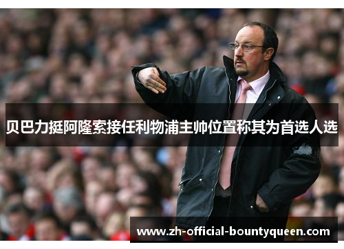 贝巴力挺阿隆索接任利物浦主帅位置称其为首选人选 贝巴力挺阿隆索接任利物浦主帅位置称其为首选人选