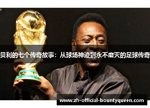 贝利的七个传奇故事:从球场神迹到永不磨灭的足球传奇 贝利的七个传奇故事:从球场神迹到永不磨灭的足球传奇