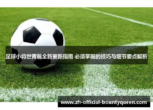 足球小将世青篇全新更新指南 必须掌握的技巧与细节要点解析