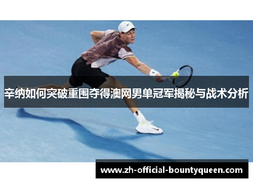 辛纳如何突破重围夺得澳网男单冠军揭秘与战术分析