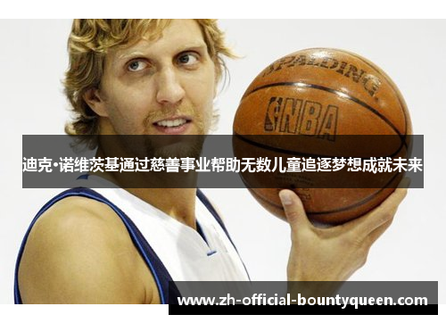 迪克·诺维茨基通过慈善事业帮助无数儿童追逐梦想成就未来