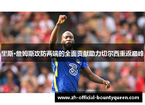 里斯·詹姆斯攻防两端的全面贡献助力切尔西重返巅峰 里斯·詹姆斯攻防两端的全面贡献助力切尔西重返巅峰