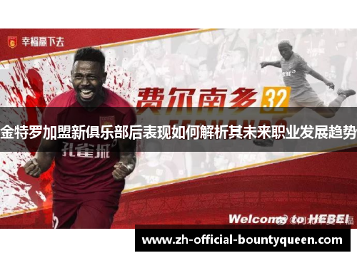 金特罗加盟新俱乐部后表现如何解析其未来职业发展趋势 金特罗加盟新俱乐部后表现如何解析其未来职业发展趋势