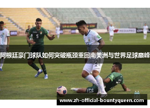 阿根廷豪门球队如何突破瓶颈重回南美洲与世界足球巅峰
