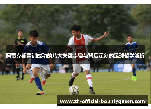 阿贾克斯青训成功的八大关键步骤与背后深刻的足球哲学解析 阿贾克斯青训成功的八大关键步骤与背后深刻的足球哲学解析