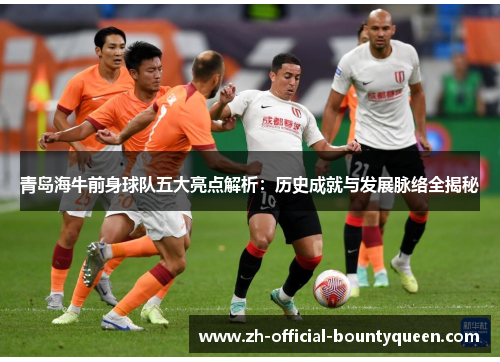 青岛海牛前身球队五大亮点解析:历史成就与发展脉络全揭秘 青岛海牛前身球队五大亮点解析:历史成就与发展脉络全揭秘