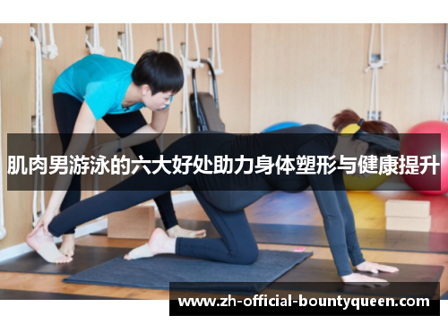 肌肉男游泳的六大好处助力身体塑形与健康提升