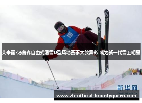 艾米丽·汤普森自由式滑雪U型场地赛事大放异彩 成为新一代雪上明星