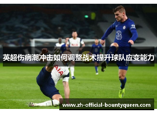 英超伤病潮冲击如何调整战术提升球队应变能力