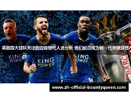 英超四大球队关注的边锋替代人选分析 他们能否成为新一代关键球员