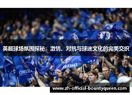英超球场氛围探秘：激情、对抗与球迷文化的完美交织