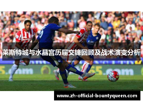 莱斯特城与水晶宫历届交锋回顾及战术演变分析 莱斯特城与水晶宫历届交锋回顾及战术演变分析