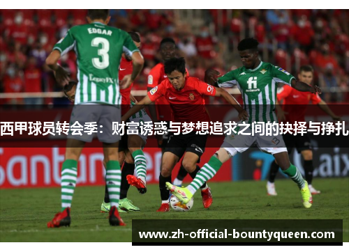 西甲球员转会季：财富诱惑与梦想追求之间的抉择与挣扎
