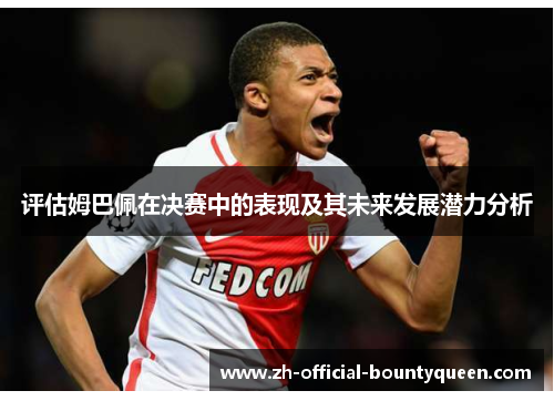 评估姆巴佩在决赛中的表现及其未来发展潜力分析
