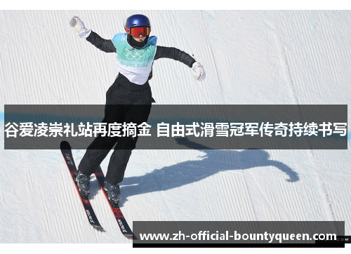 谷爱凌崇礼站再度摘金 自由式滑雪冠军传奇持续书写 谷爱凌崇礼站再度摘金 自由式滑雪冠军传奇持续书写