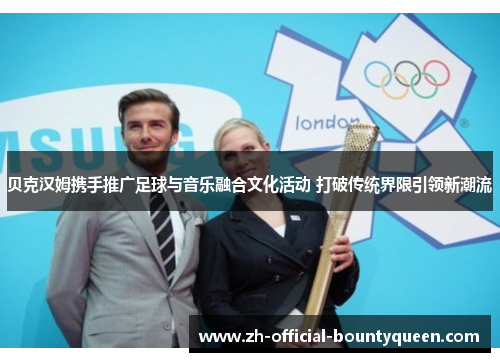 贝克汉姆携手推广足球与音乐融合文化活动 打破传统界限引领新潮流