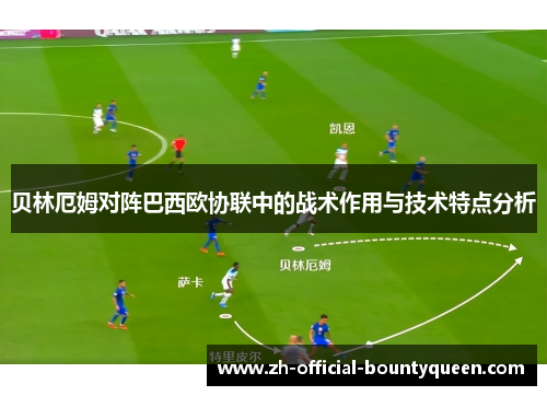 贝林厄姆对阵巴西欧协联中的战术作用与技术特点分析