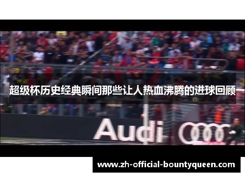 超级杯历史经典瞬间那些让人热血沸腾的进球回顾