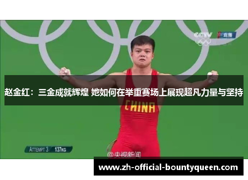 赵金红：三金成就辉煌 她如何在举重赛场上展现超凡力量与坚持