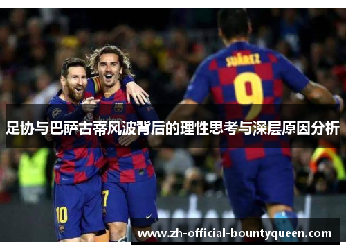足协与巴萨古蒂风波背后的理性思考与深层原因分析