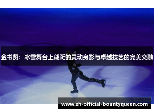 金书贤：冰雪舞台上翩跹的灵动身影与卓越技艺的完美交融