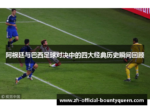 阿根廷与巴西足球对决中的四大经典历史瞬间回顾 阿根廷与巴西足球对决中的四大经典历史瞬间回顾