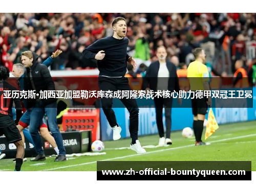 亚历克斯·加西亚加盟勒沃库森成阿隆索战术核心助力德甲双冠王卫冕 亚历克斯·加西亚加盟勒沃库森成阿隆索战术核心助力德甲双冠王卫冕