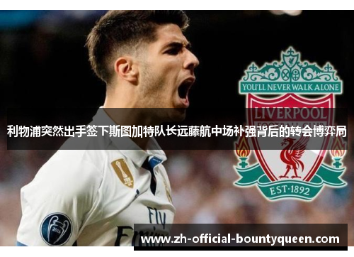 利物浦突然出手签下斯图加特队长远藤航中场补强背后的转会博弈局 利物浦突然出手签下斯图加特队长远藤航中场补强背后的转会博弈局