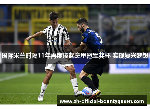 国际米兰时隔11年再度捧起意甲冠军奖杯 实现复兴梦想