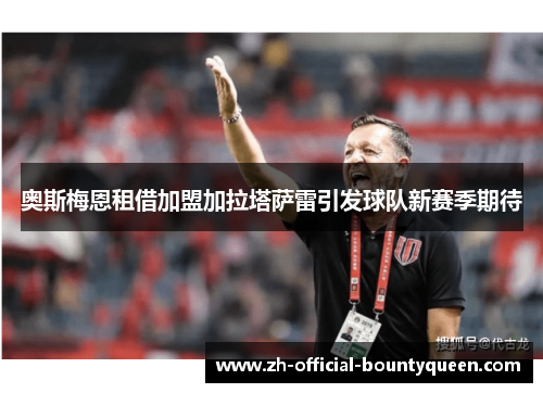 奥斯梅恩租借加盟加拉塔萨雷引发球队新赛季期待