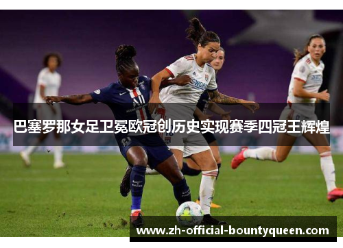 巴塞罗那女足卫冕欧冠创历史实现赛季四冠王辉煌