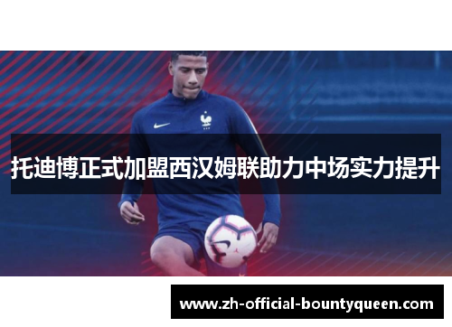 托迪博正式加盟西汉姆联助力中场实力提升