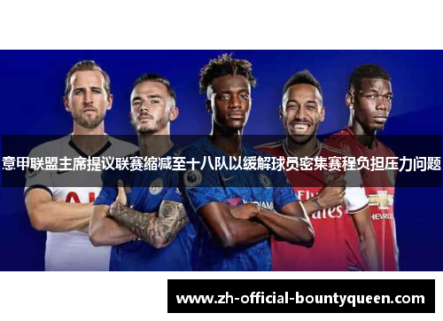 意甲联盟主席提议联赛缩减至十八队以缓解球员密集赛程负担压力问题