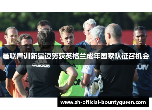 曼联青训新星迈努获英格兰成年国家队征召机会