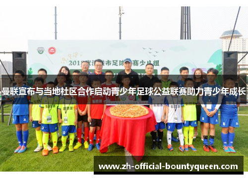 曼联宣布与当地社区合作启动青少年足球公益联赛助力青少年成长 曼联宣布与当地社区合作启动青少年足球公益联赛助力青少年成长