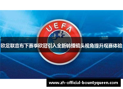 欧足联宣布下赛季欧冠引入全新转播镜头视角提升观赛体验