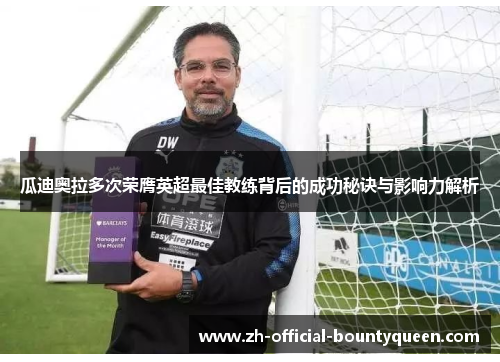 瓜迪奥拉多次荣膺英超最佳教练背后的成功秘诀与影响力解析 瓜迪奥拉多次荣膺英超最佳教练背后的成功秘诀与影响力解析