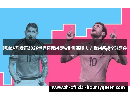 阿迪达斯发布2026世界杯裁判员特制训练服 助力裁判备战全球盛会