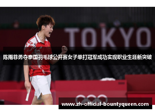 陈雨菲勇夺泰国羽毛球公开赛女子单打冠军成功实现职业生涯新突破