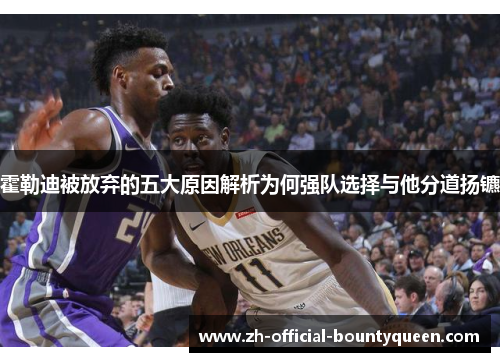 霍勒迪被放弃的五大原因解析为何强队选择与他分道扬镳