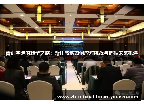 青训学院的转型之路:新任教练如何应对挑战与把握未来机遇 青训学院的转型之路:新任教练如何应对挑战与把握未来机遇