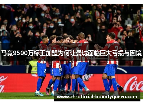 马竞9500万标王加盟为何让曼城面临巨大亏损与困境